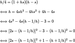 \begin{array}{l}
 \\ h/4 = (1 + hs)(h - s) \\
 \\  \Longleftrightarrow  h = 4sh^2 - 4hs^2 + 4h - 4s \\
 \\  \Longleftrightarrow  4s^2 - 4s(h - 1/h) - 3 = 0 \\
 \\  \Longleftrightarrow   [2s - (h - 1/h)]^2 - 3 - (h - 1/h)^2 = 0 \\
 \\  \Longleftrightarrow  [2s - (h - 1/h)]^2 + 1 - (h + 1/h)^2 = 0
 \\ \end{array}